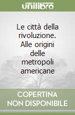 Le città della rivoluzione. Alle origini delle metropoli americane libro