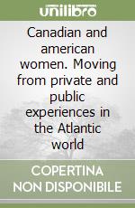 Canadian and american women. Moving from private and public experiences in the Atlantic world libro