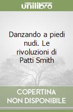 Danzando a piedi nudi. Le rivoluzioni di Patti Smith libro