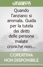 Quando l'anziano si ammala. Guida per la tutela dei diritti delle persone malate croniche non autosufficienti