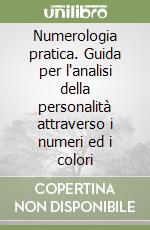 Numerologia pratica. Guida per l'analisi della personalità attraverso i numeri ed i colori