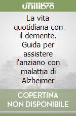 La vita quotidiana con il demente. Guida per assistere l'anziano con malattia di Alzheimer libro