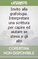 Invito alla grafologia. Interpretare una scrittura per capire ed aiutare se stessi e gli altri