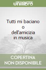 Tutti mi baciano o dell'amicizia in musica libro