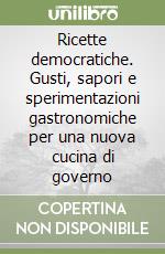 Ricette democratiche. Gusti, sapori e sperimentazioni gastronomiche per una nuova cucina di governo libro