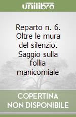 Reparto n. 6. Oltre le mura del silenzio. Saggio sulla follia manicomiale libro