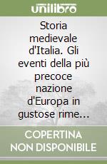 Storia medievale d'Italia. Gli eventi della più precoce nazione d'Europa in gustose rime baciate