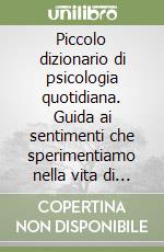 Piccolo dizionario di psicologia quotidiana. Guida ai sentimenti che sperimentiamo nella vita di tutti i giorni libro