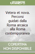 Vetera et nova. Percorsi guidati dalla Roma arcaica alla Roma contemporanea libro