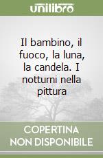 Il bambino, il fuoco, la luna, la candela. I notturni nella pittura libro