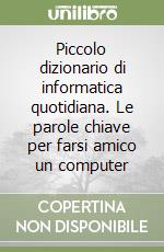 Piccolo dizionario di informatica quotidiana. Le parole chiave per farsi amico un computer