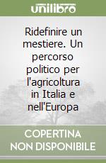 Ridefinire un mestiere. Un percorso politico per l'agricoltura in Italia e nell'Europa libro