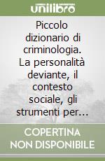 Piccolo dizionario di criminologia. La personalità deviante, il contesto sociale, gli strumenti per conoscere ari libro