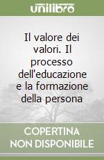 Il valore dei valori. Il processo dell'educazione e la formazione della persona libro