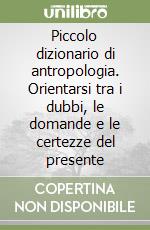 Piccolo dizionario di antropologia. Orientarsi tra i dubbi, le domande e le certezze del presente