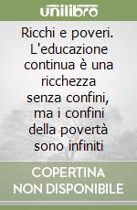 Ricchi e poveri. L'educazione continua è una ricchezza senza confini, ma i confini della povertà sono infiniti libro