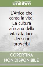 L'Africa che canta la vita. La cultura africana della vita alla luce dei suoi proverbi libro