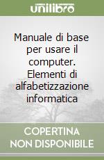 Manuale di base per usare il computer. Elementi di alfabetizzazione informatica libro