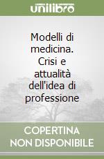 Modelli di medicina. Crisi e attualità dell'idea di professione libro