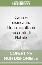 Canti e disincanti. Una raccolta di racconti di Natale libro