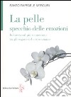 La pelle specchio delle emozioni. Inchiesta sul più sconosciuto tra gli organi del corpo umano libro