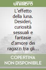 L'effetto della luna. Desideri, curiosità sessuali e fantasie d'amore dei ragazzi tra gli 11 e i 15 anni