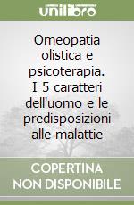 Omeopatia olistica e psicoterapia. I 5 caratteri dell'uomo e le predisposizioni alle malattie