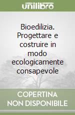 Bioedilizia. Progettare e costruire in modo ecologicamente consapevole libro