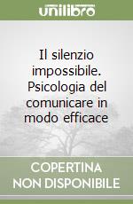 Il silenzio impossibile. Psicologia del comunicare in modo efficace libro