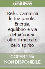 Reiki. Cammina le tue parole. Energia, equilibrio e via del «Cuore» oltre il mercato dello spirito libro