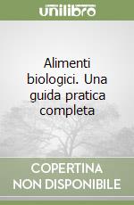 Alimenti biologici. Una guida pratica completa