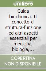 Guida biochimica. Il concetto di struttura-funzione ed altri aspetti essenziali per medicina, biologia, chimica, farmacia, agraria e veterinaria libro