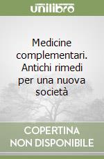 Medicine complementari. Antichi rimedi per una nuova società libro