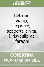 Belzoni. Viaggi, imprese, scoperte e vita. Il risveglio dei faraoni