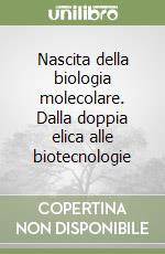 Nascita della biologia molecolare. Dalla doppia elica alle biotecnologie libro