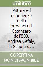 Pittura ed esperienze nella provincia di Catanzaro dell'800. Andrea Cefaly, la Scuola di Cortale, la Società promotrice di belle arti di Catanzaro...