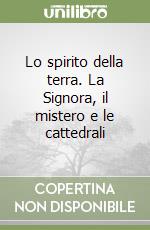 Lo spirito della terra. La Signora, il mistero e le cattedrali