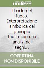 Il ciclo del fuoco. Interpretazione simbolica del principio fuoco con una analisi dei segni astrologici di ariete, leone e sagittario libro