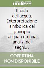 Il ciclo dell'acqua. Interpretazione simbolica del principio acqua con una analisi dei segni astrologici di cancro, scorpione e pesci libro