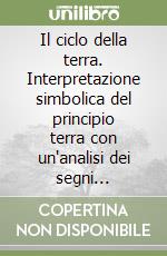 Il ciclo della terra. Interpretazione simbolica del principio terra con un'analisi dei segni astrologici di toro, vergine e capricorno libro