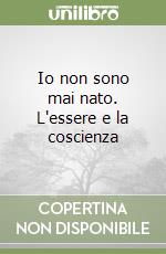 Io non sono mai nato. L'essere e la coscienza libro