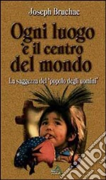 Ogni luogo è il centro del mondo. La saggezza del popolo degli uomini libro