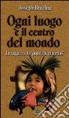 Ogni luogo è il centro del mondo. La saggezza del popolo degli uomini libro