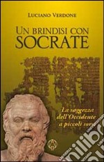 Un Brindisi con Socrate. La saggezza dell'occidente a piccoli sorsi libro