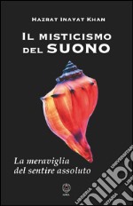 Il misticismo del suono. La meraviglia del sentire assoluto libro