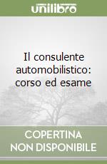 Il consulente automobilistico: corso ed esame libro