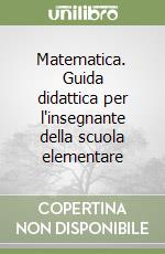 Matematica. Guida didattica per l'insegnante della scuola elementare libro