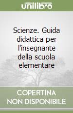 Scienze. Guida didattica per l'insegnante della scuola elementare libro