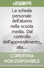 La scheda personale dell'alunno nella scuola media. Dal controllo dell'apprendimento, alla valutazione del sistema formativo. Insegnamento-apprendimento... libro