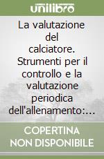 La valutazione del calciatore. Strumenti per il controllo e la valutazione periodica dell'allenamento: analisi generale e per ruoli libro